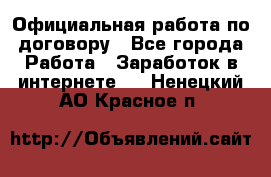 Официальная работа по договору - Все города Работа » Заработок в интернете   . Ненецкий АО,Красное п.